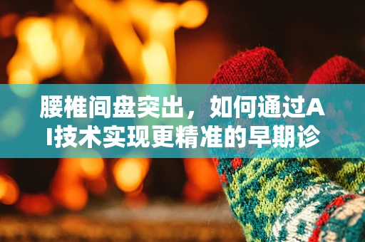 腰椎间盘突出，如何通过AI技术实现更精准的早期诊断与治疗？