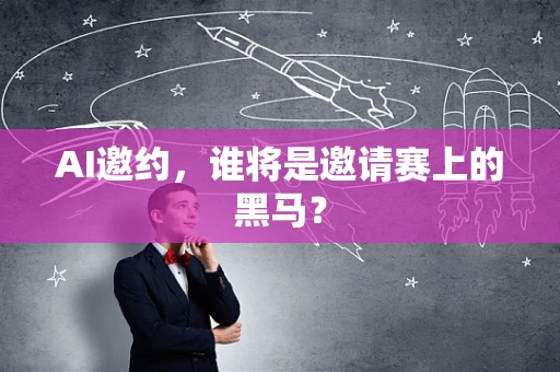 AI邀约，谁将是邀请赛上的黑马？