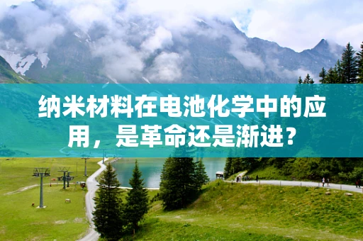 纳米材料在电池化学中的应用，是革命还是渐进？