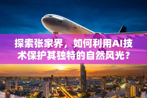 探索张家界，如何利用AI技术保护其独特的自然风光？