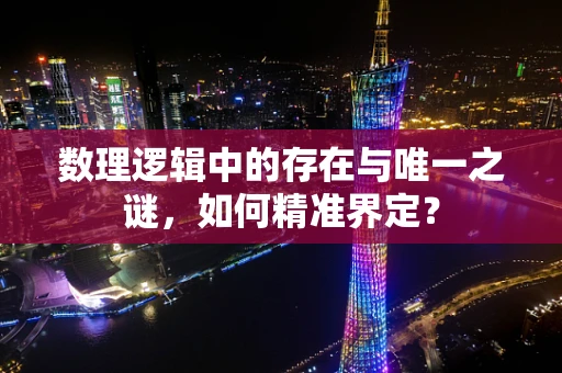 数理逻辑中的存在与唯一之谜，如何精准界定？