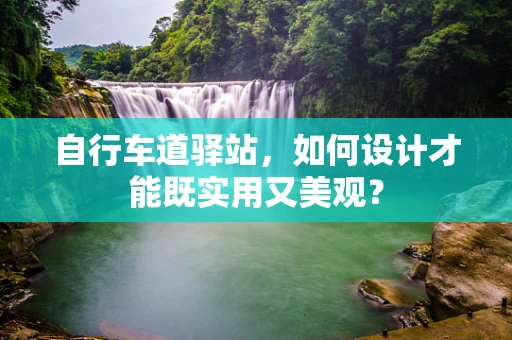 自行车道驿站，如何设计才能既实用又美观？
