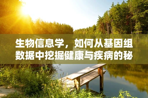 生物信息学，如何从基因组数据中挖掘健康与疾病的秘密？