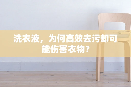 洗衣液，为何高效去污却可能伤害衣物？