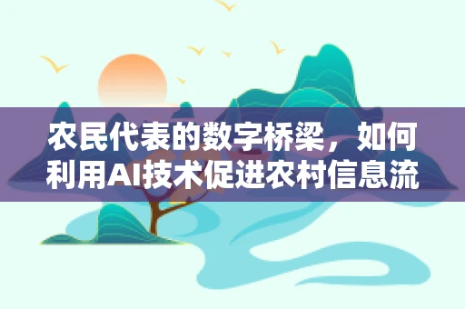 农民代表的数字桥梁，如何利用AI技术促进农村信息流通？