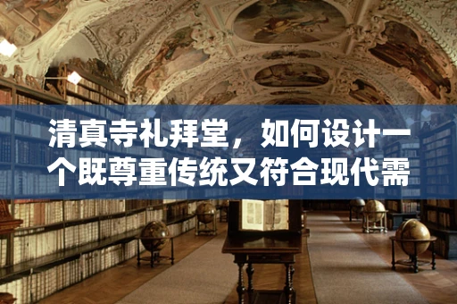 清真寺礼拜堂，如何设计一个既尊重传统又符合现代需求的礼拜空间？