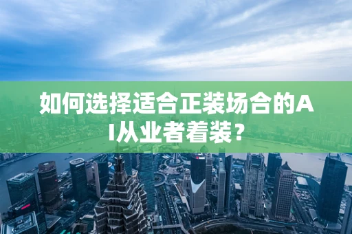 如何选择适合正装场合的AI从业者着装？