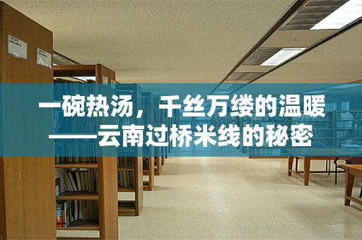 一碗热汤，千丝万缕的温暖——云南过桥米线的秘密