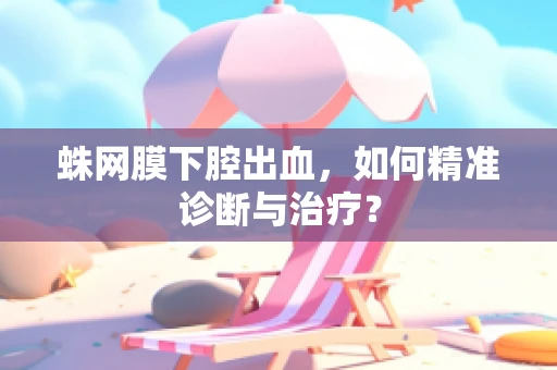蛛网膜下腔出血，如何精准诊断与治疗？