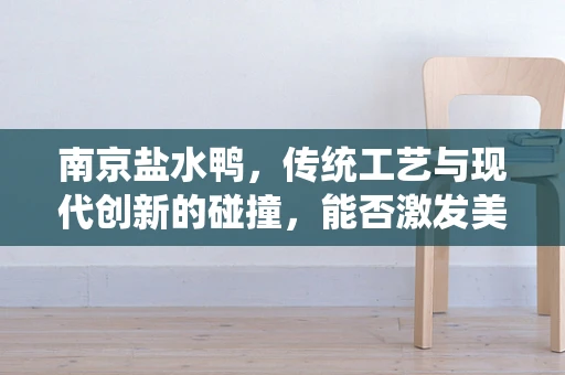 南京盐水鸭，传统工艺与现代创新的碰撞，能否激发美食新风尚？