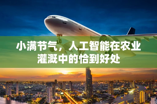 小满节气，人工智能在农业灌溉中的恰到好处