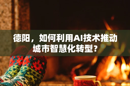 德阳，如何利用AI技术推动城市智慧化转型？