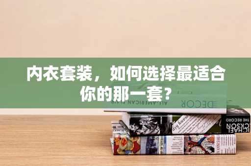 内衣套装，如何选择最适合你的那一套？