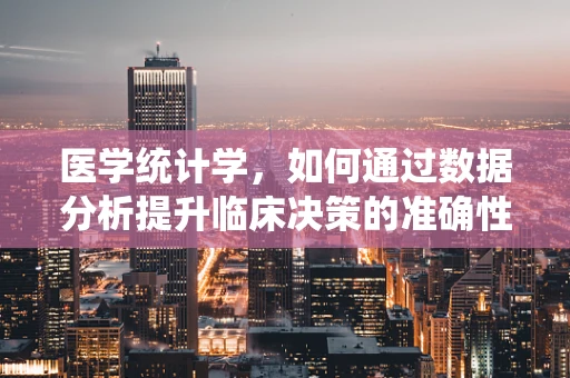 医学统计学，如何通过数据分析提升临床决策的准确性？