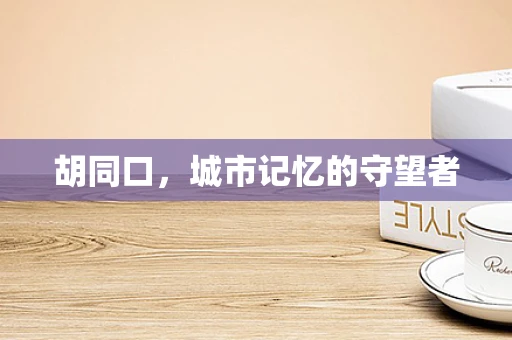 胡同口，城市记忆的守望者