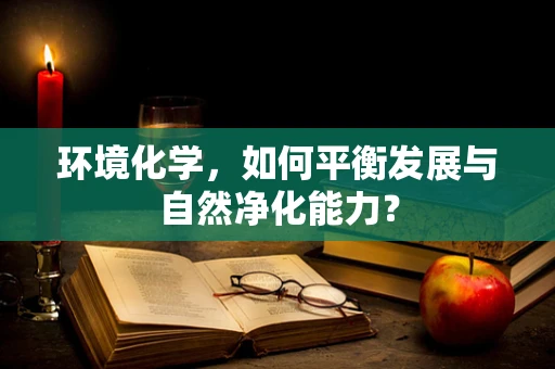 环境化学，如何平衡发展与自然净化能力？