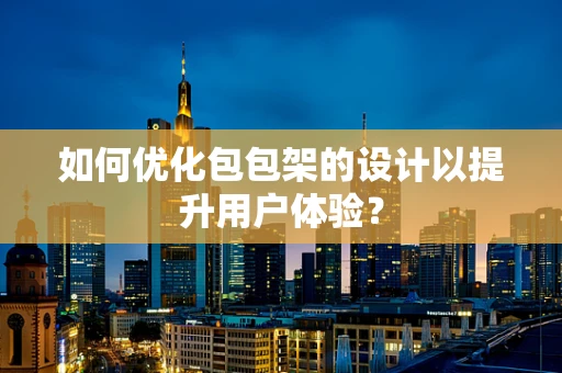 如何优化包包架的设计以提升用户体验？