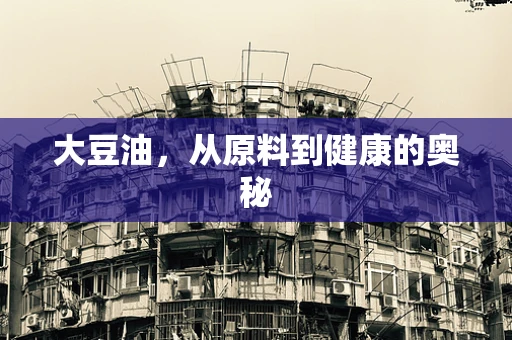 大豆油，从原料到健康的奥秘
