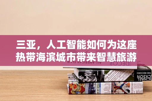 三亚，人工智能如何为这座热带海滨城市带来智慧旅游新体验？