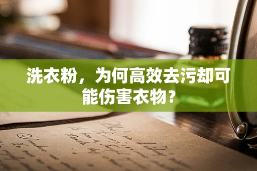 洗衣粉，为何高效去污却可能伤害衣物？