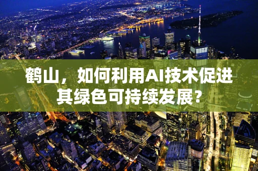 鹤山，如何利用AI技术促进其绿色可持续发展？