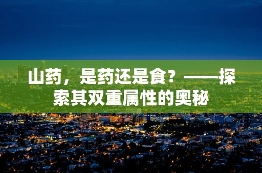山药，是药还是食？——探索其双重属性的奥秘