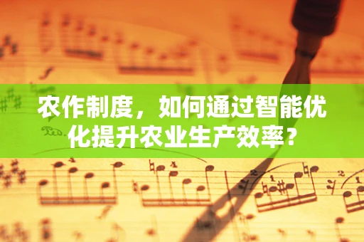 农作制度，如何通过智能优化提升农业生产效率？