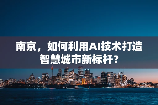 南京，如何利用AI技术打造智慧城市新标杆？
