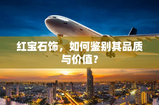 红宝石饰，如何鉴别其品质与价值？