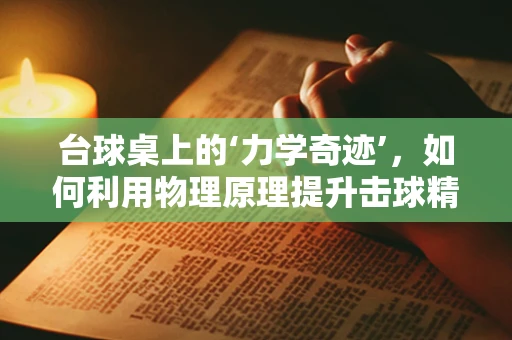 台球桌上的‘力学奇迹’，如何利用物理原理提升击球精准度？