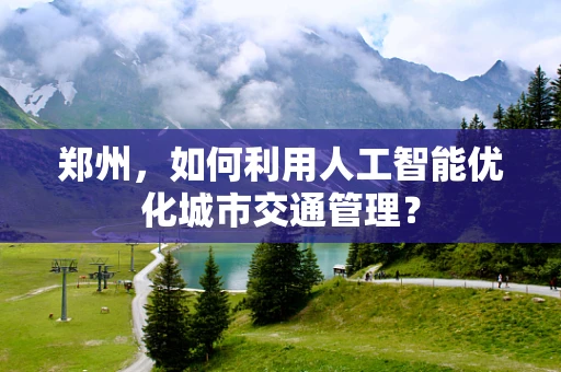 郑州，如何利用人工智能优化城市交通管理？