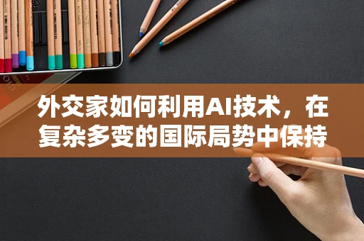 外交家如何利用AI技术，在复杂多变的国际局势中保持战略优势？
