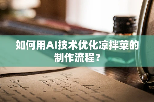 如何用AI技术优化凉拌菜的制作流程？