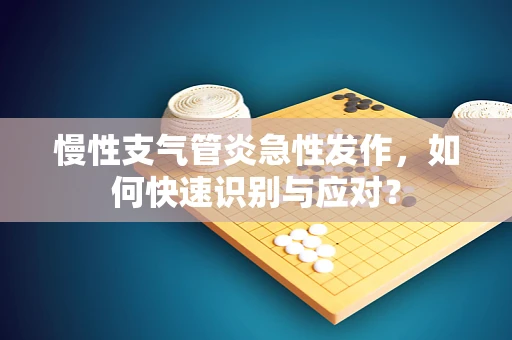 慢性支气管炎急性发作，如何快速识别与应对？