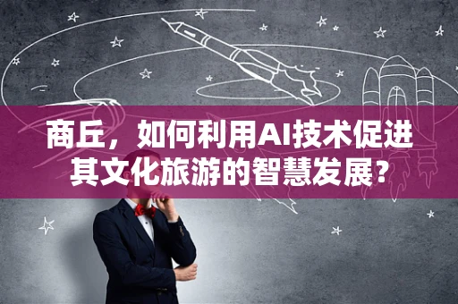 商丘，如何利用AI技术促进其文化旅游的智慧发展？