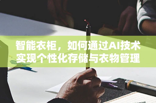智能衣柜，如何通过AI技术实现个性化存储与衣物管理？