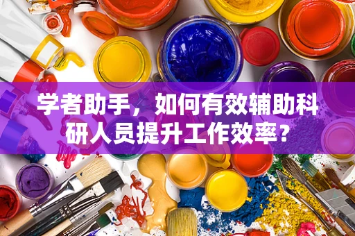 学者助手，如何有效辅助科研人员提升工作效率？