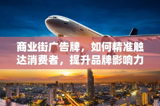 商业街广告牌，如何精准触达消费者，提升品牌影响力？
