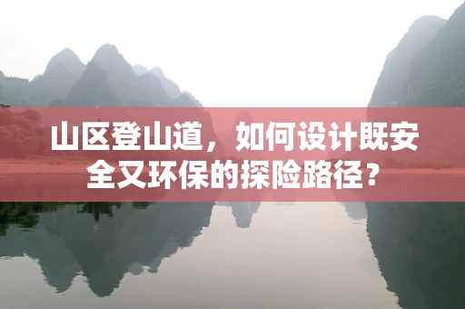 山区登山道，如何设计既安全又环保的探险路径？
