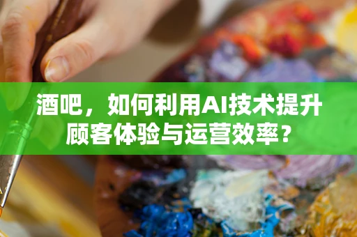 酒吧，如何利用AI技术提升顾客体验与运营效率？