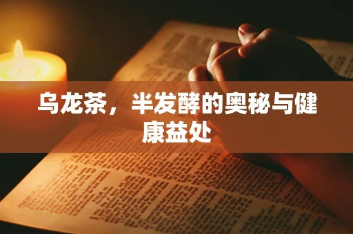 乌龙茶，半发酵的奥秘与健康益处