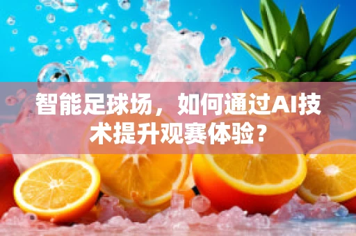 智能足球场，如何通过AI技术提升观赛体验？