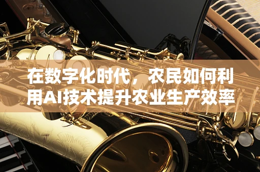 在数字化时代，农民如何利用AI技术提升农业生产效率？