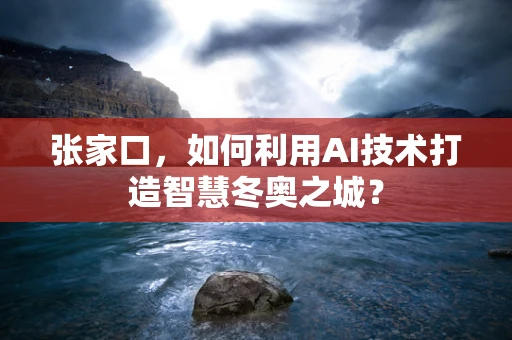 张家口，如何利用AI技术打造智慧冬奥之城？