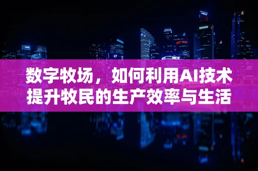 数字牧场，如何利用AI技术提升牧民的生产效率与生活质量？