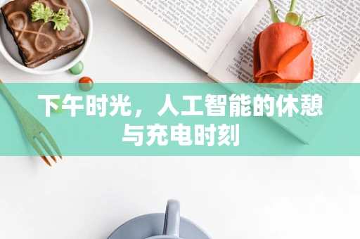 下午时光，人工智能的休憩与充电时刻