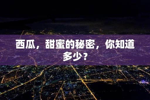 西瓜，甜蜜的秘密，你知道多少？