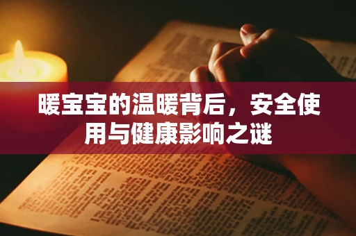 暖宝宝的温暖背后，安全使用与健康影响之谜