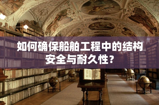 如何确保船舶工程中的结构安全与耐久性？