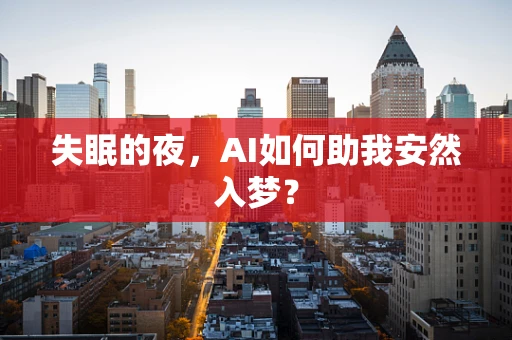 失眠的夜，AI如何助我安然入梦？